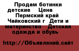 Продам ботинки детские. › Цена ­ 650 - Пермский край, Чайковский г. Дети и материнство » Детская одежда и обувь   